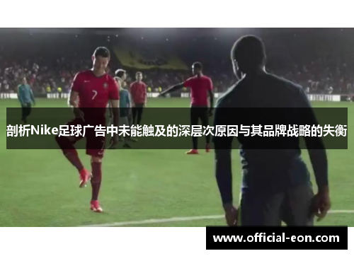 剖析Nike足球广告中未能触及的深层次原因与其品牌战略的失衡