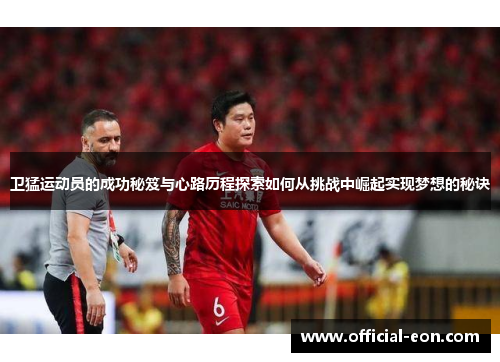 卫猛运动员的成功秘笈与心路历程探索如何从挑战中崛起实现梦想的秘诀