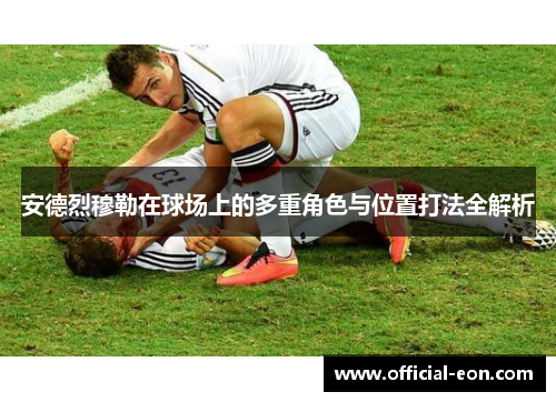 安德烈穆勒在球场上的多重角色与位置打法全解析