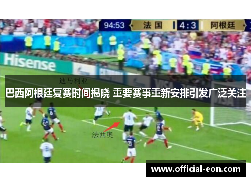巴西阿根廷复赛时间揭晓 重要赛事重新安排引发广泛关注