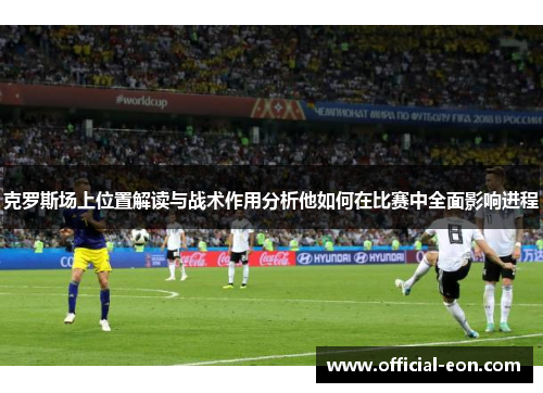 克罗斯场上位置解读与战术作用分析他如何在比赛中全面影响进程
