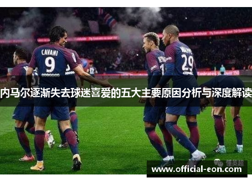 内马尔逐渐失去球迷喜爱的五大主要原因分析与深度解读