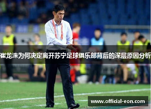 崔龙洙为何决定离开苏宁足球俱乐部背后的深层原因分析