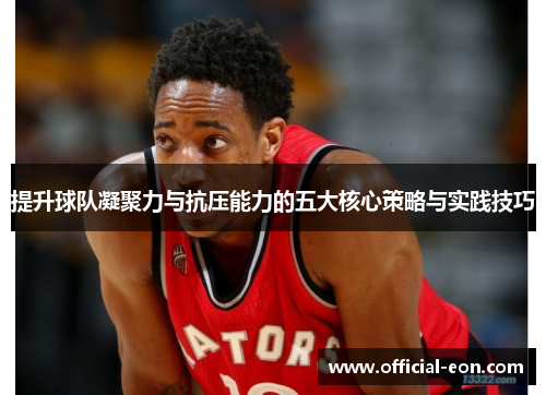 提升球队凝聚力与抗压能力的五大核心策略与实践技巧