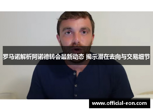 罗马诺解析阿诺德转会最新动态 揭示潜在去向与交易细节