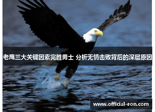 老鹰三大关键因素完胜勇士 分析无情击败背后的深层原因