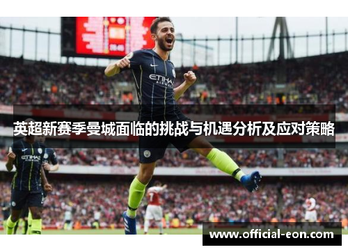 英超新赛季曼城面临的挑战与机遇分析及应对策略