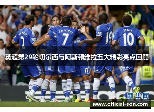 英超第29轮切尔西与阿斯顿维拉五大精彩亮点回顾