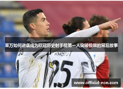 莱万如何逆袭成为欧冠历史射手榜第一人突破极限的背后故事