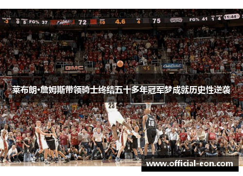 莱布朗·詹姆斯带领骑士终结五十多年冠军梦成就历史性逆袭