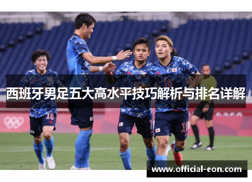 西班牙男足五大高水平技巧解析与排名详解