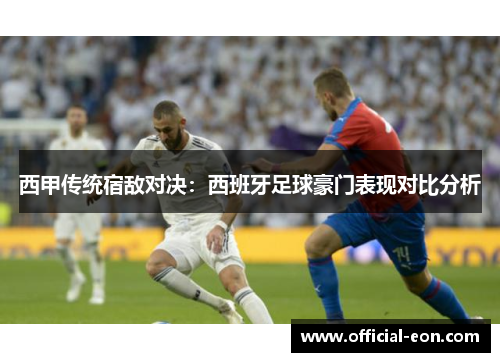 西甲传统宿敌对决：西班牙足球豪门表现对比分析