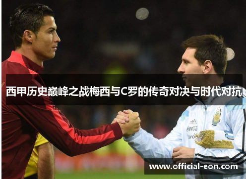 西甲历史巅峰之战梅西与C罗的传奇对决与时代对抗