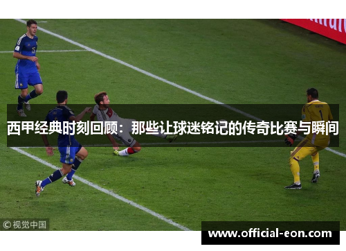 西甲经典时刻回顾:那些让球迷铭记的传奇比赛与瞬间 西甲经典时刻回顾:那些让球迷铭记的传奇比赛与瞬间