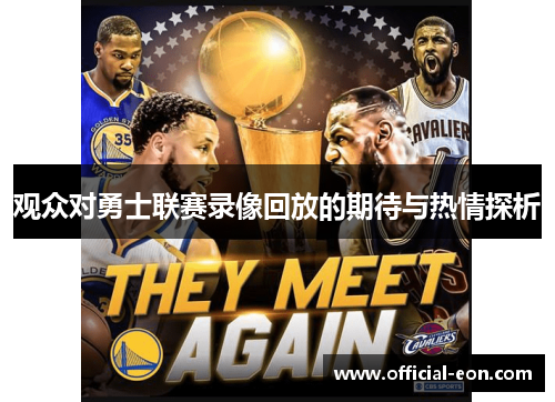 观众对勇士联赛录像回放的期待与热情探析 观众对勇士联赛录像回放的期待与热情探析