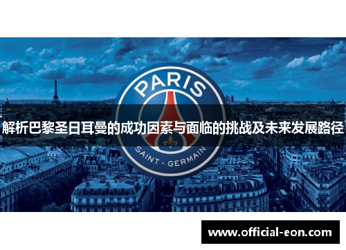 解析巴黎圣日耳曼的成功因素与面临的挑战及未来发展路径