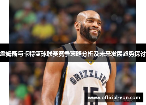 詹姆斯与卡特篮球联赛竞争策略分析及未来发展趋势探讨