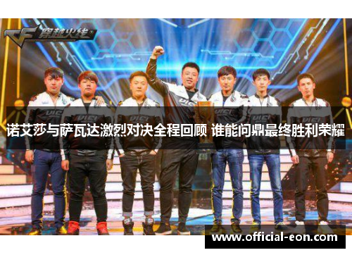 诺艾莎与萨瓦达激烈对决全程回顾 谁能问鼎最终胜利荣耀 诺艾莎与萨瓦达激烈对决全程回顾 谁能问鼎最终胜利荣耀