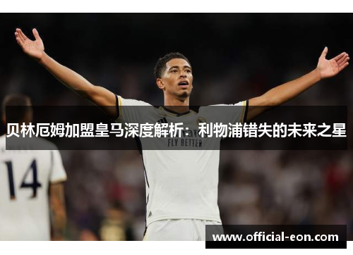 贝林厄姆加盟皇马深度解析：利物浦错失的未来之星