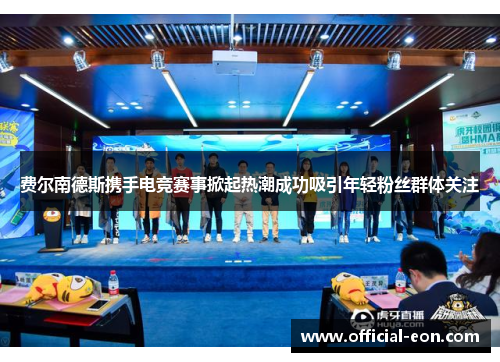 费尔南德斯携手电竞赛事掀起热潮成功吸引年轻粉丝群体关注 费尔南德斯携手电竞赛事掀起热潮成功吸引年轻粉丝群体关注