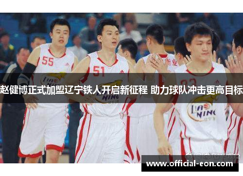 赵健博正式加盟辽宁铁人开启新征程 助力球队冲击更高目标