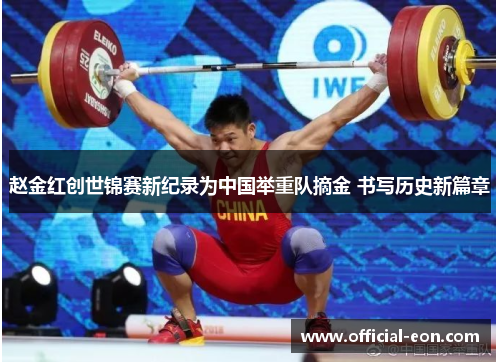 赵金红创世锦赛新纪录为中国举重队摘金 书写历史新篇章