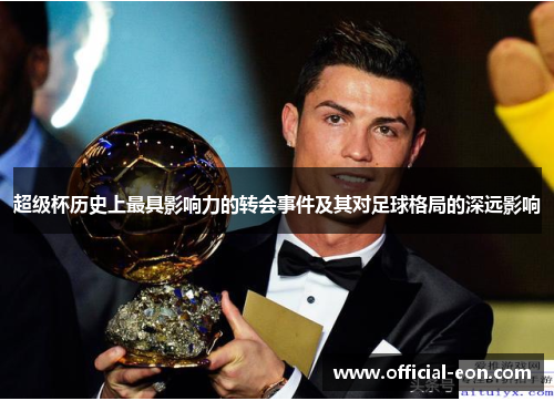 超级杯历史上最具影响力的转会事件及其对足球格局的深远影响