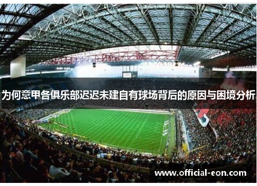 为何意甲各俱乐部迟迟未建自有球场背后的原因与困境分析