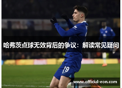 哈弗茨点球无效背后的争议：解读常见疑问