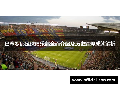 巴塞罗那足球俱乐部全面介绍及历史辉煌成就解析