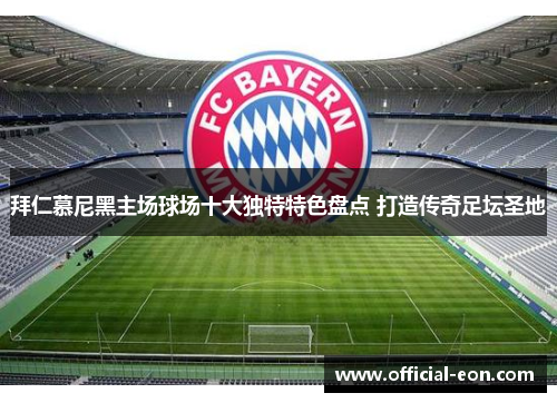 拜仁慕尼黑主场球场十大独特特色盘点 打造传奇足坛圣地