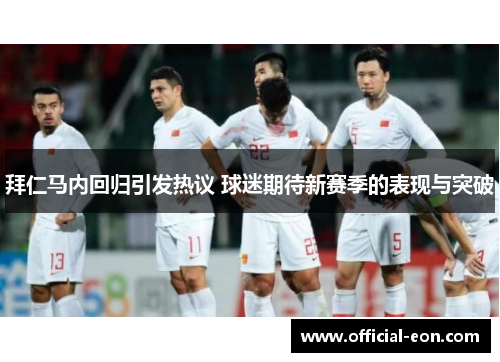 拜仁马内回归引发热议 球迷期待新赛季的表现与突破