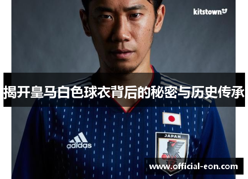 揭开皇马白色球衣背后的秘密与历史传承