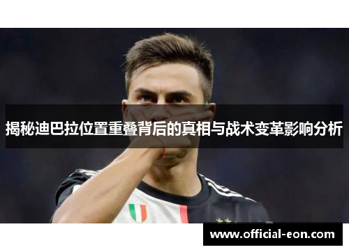 揭秘迪巴拉位置重叠背后的真相与战术变革影响分析