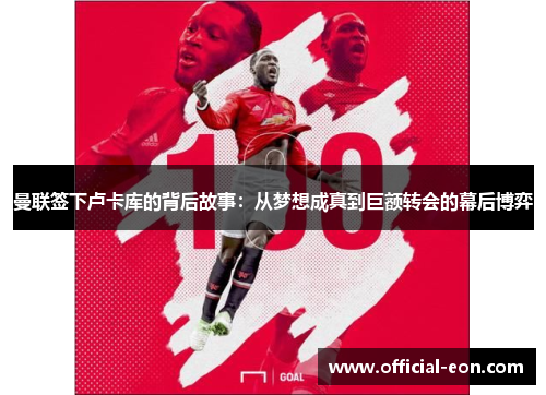 曼联签下卢卡库的背后故事：从梦想成真到巨额转会的幕后博弈