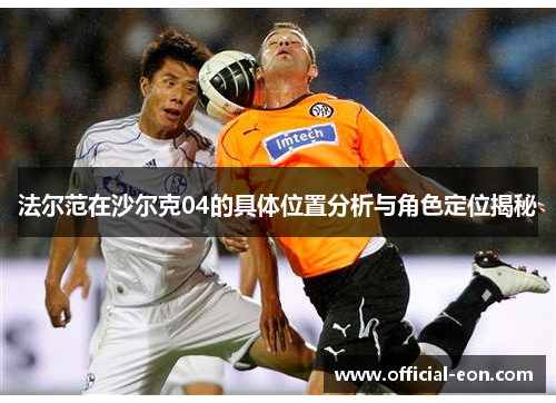 法尔范在沙尔克04的具体位置分析与角色定位揭秘