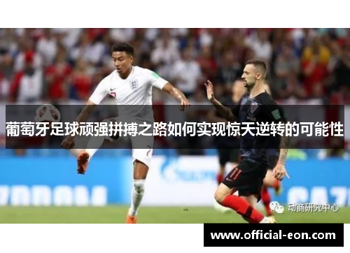葡萄牙足球顽强拼搏之路如何实现惊天逆转的可能性