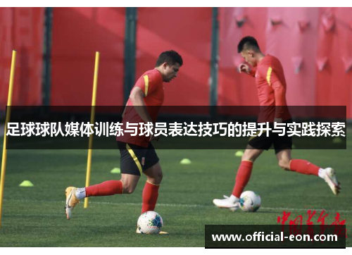 足球球队媒体训练与球员表达技巧的提升与实践探索