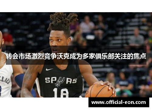 转会市场激烈竞争沃克成为多家俱乐部关注的焦点