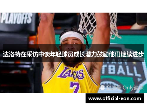 达洛特在采访中谈年轻球员成长潜力鼓励他们继续进步