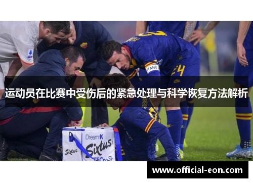 运动员在比赛中受伤后的紧急处理与科学恢复方法解析