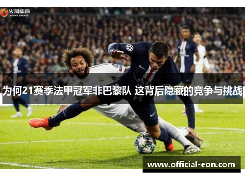 为何21赛季法甲冠军非巴黎队 这背后隐藏的竞争与挑战