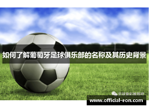 如何了解葡萄牙足球俱乐部的名称及其历史背景