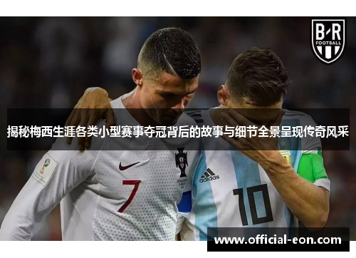 揭秘梅西生涯各类小型赛事夺冠背后的故事与细节全景呈现传奇风采