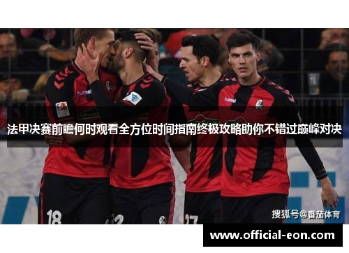 法甲决赛前瞻何时观看全方位时间指南终极攻略助你不错过巅峰对决