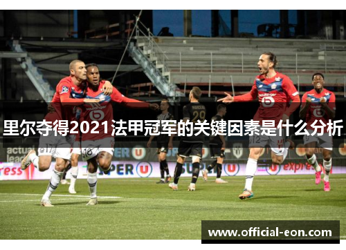 里尔夺得2021法甲冠军的关键因素是什么分析 里尔夺得2021法甲冠军的关键因素是什么分析