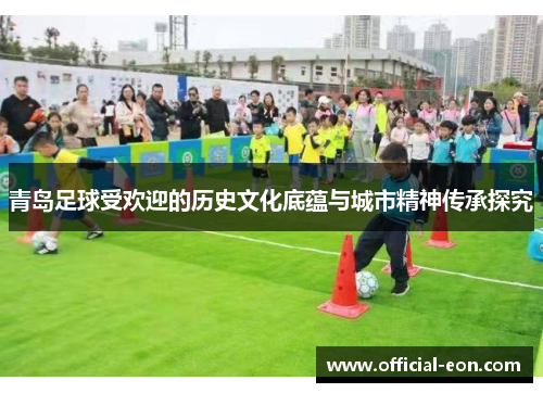 青岛足球受欢迎的历史文化底蕴与城市精神传承探究