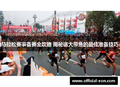马拉松赛事备赛全攻略 揭秘送大带鱼的最佳准备技巧 马拉松赛事备赛全攻略 揭秘送大带鱼的最佳准备技巧
