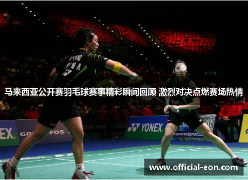马来西亚公开赛羽毛球赛事精彩瞬间回顾 激烈对决点燃赛场热情 马来西亚公开赛羽毛球赛事精彩瞬间回顾 激烈对决点燃赛场热情