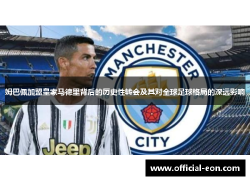 姆巴佩加盟皇家马德里背后的历史性转会及其对全球足球格局的深远影响
